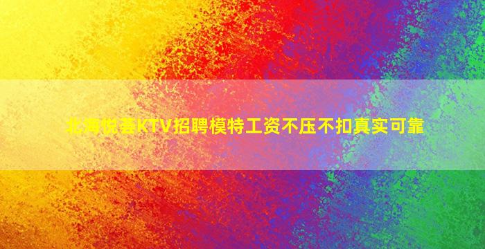 北海悦荟KTV招聘模特工资不压不扣真实可靠